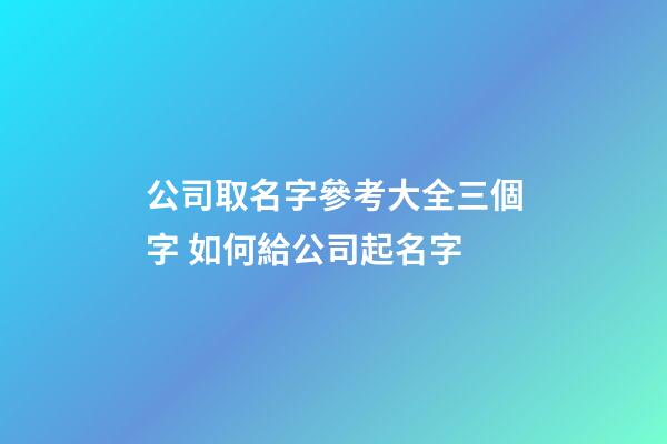 公司取名字參考大全三個字 如何給公司起名字-第1張-公司起名-玄機派